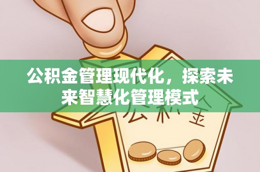 科尔沁左翼中旗公积金管理现代化，探索未来智慧化管理模式
