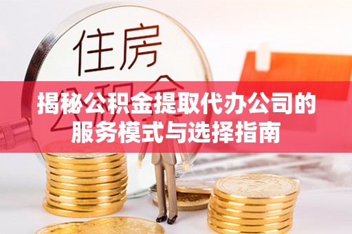 科尔沁左翼中旗揭秘公积金提取代办公司的服务模式与选择指南