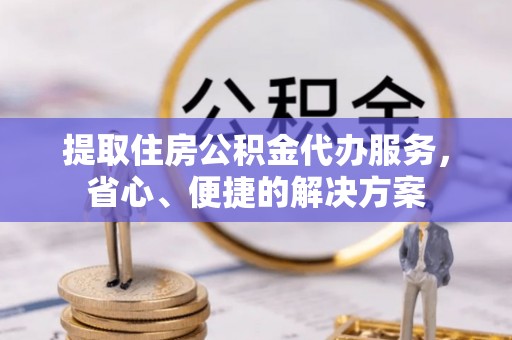 科尔沁左翼中旗提取住房公积金代办服务，省心、便捷的解决方案