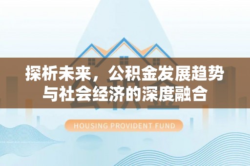 科尔沁左翼中旗探析未来，公积金发展趋势与社会经济的深度融合
