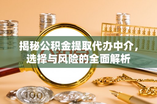科尔沁左翼中旗揭秘公积金提取代办中介，选择与风险的全面解析