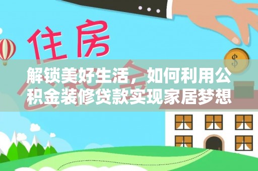 科尔沁左翼中旗解锁美好生活，如何利用公积金装修贷款实现家居梦想