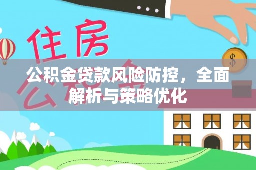 科尔沁左翼中旗公积金贷款风险防控，全面解析与策略优化