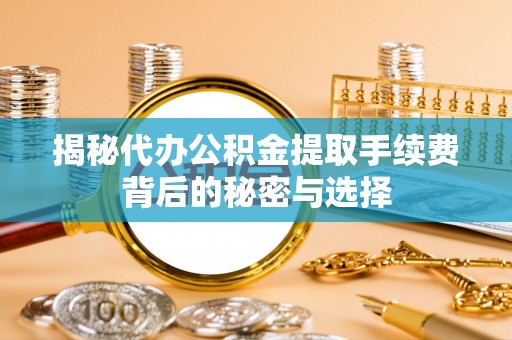 科尔沁左翼中旗揭秘代办公积金提取手续费背后的秘密与选择