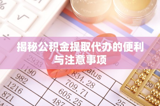 科尔沁左翼中旗揭秘公积金提取代办的便利与注意事项