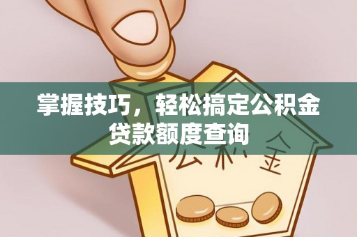 科尔沁左翼中旗掌握技巧，轻松搞定公积金贷款额度查询