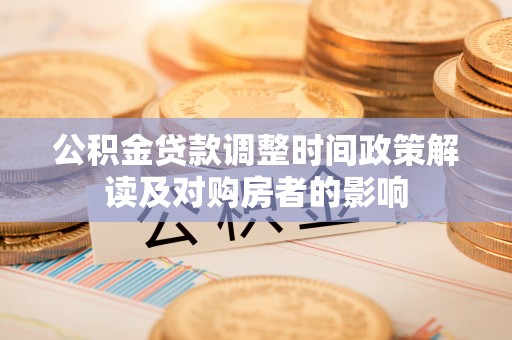 科尔沁左翼中旗公积金贷款调整时间政策解读及对购房者的影响