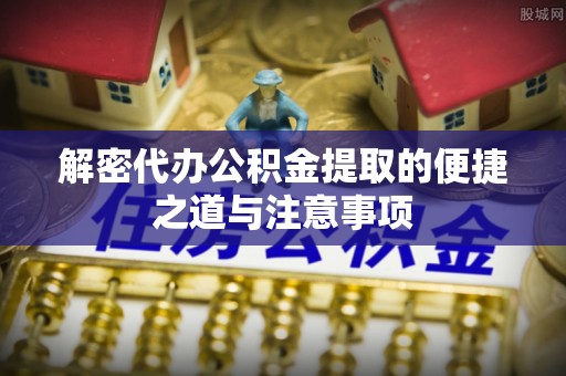 科尔沁左翼中旗解密代办公积金提取的便捷之道与注意事项