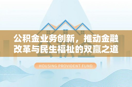 科尔沁左翼中旗公积金业务创新，推动金融改革与民生福祉的双赢之道