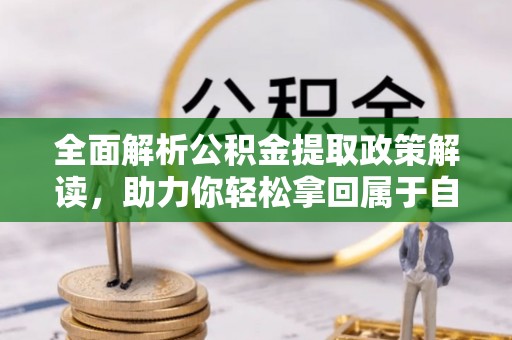科尔沁左翼中旗全面解析公积金提取政策解读，助力你轻松拿回属于自己的钱