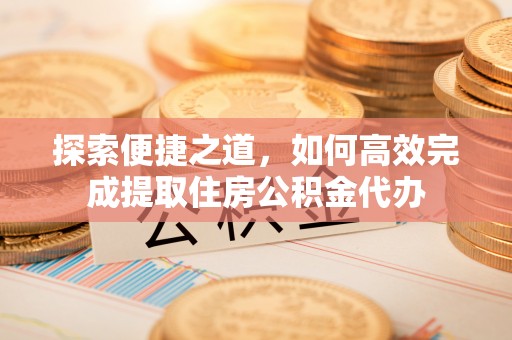 科尔沁左翼中旗探索便捷之道，如何高效完成提取住房公积金代办