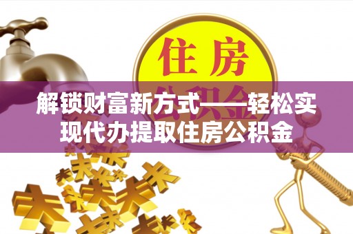 科尔沁左翼中旗解锁财富新方式——轻松实现代办提取住房公积金