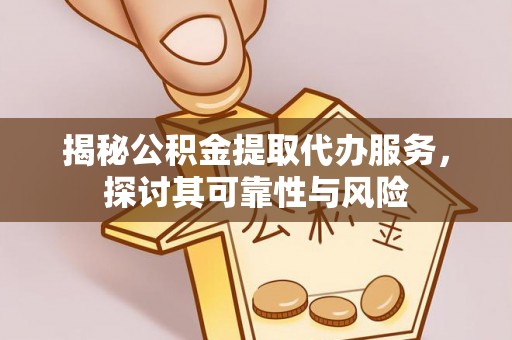 科尔沁左翼中旗揭秘公积金提取代办服务，探讨其可靠性与风险