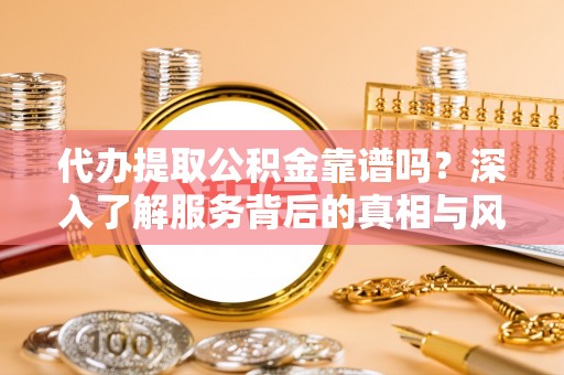 科尔沁左翼中旗代办提取公积金靠谱吗？深入了解服务背后的真相与风险