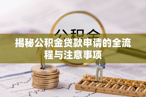科尔沁左翼中旗揭秘公积金贷款申请的全流程与注意事项