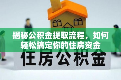 科尔沁左翼中旗揭秘公积金提取流程，如何轻松搞定你的住房资金