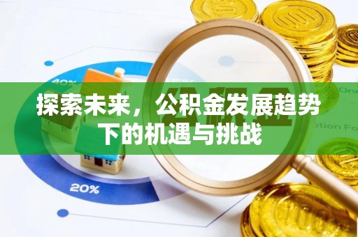 科尔沁左翼中旗探索未来，公积金发展趋势下的机遇与挑战