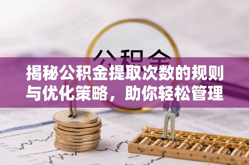 科尔沁左翼中旗揭秘公积金提取次数的规则与优化策略，助你轻松管理财务