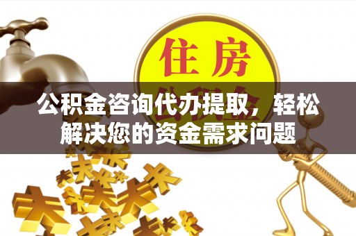 科尔沁左翼中旗公积金咨询代办提取，轻松解决您的资金需求问题