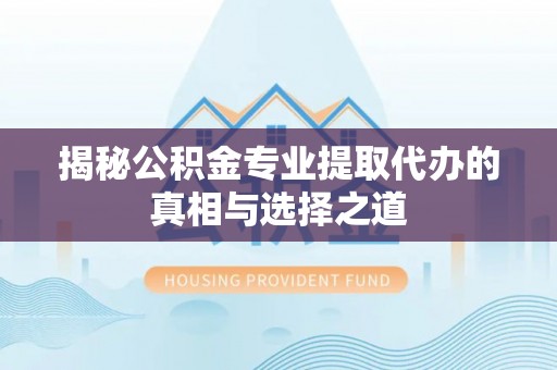 科尔沁左翼中旗揭秘公积金专业提取代办的真相与选择之道