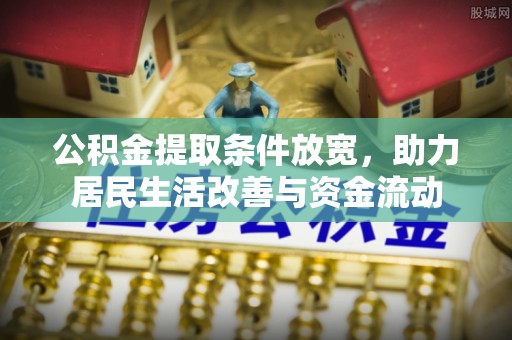 科尔沁左翼中旗公积金提取条件放宽，助力居民生活改善与资金流动