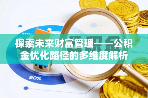 科尔沁左翼中旗探索未来财富管理——公积金优化路径的多维度解析