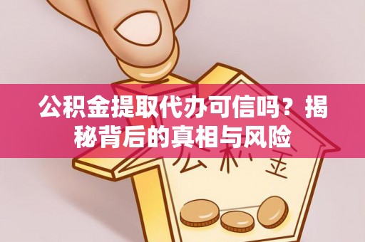 科尔沁左翼中旗公积金提取代办可信吗？揭秘背后的真相与风险