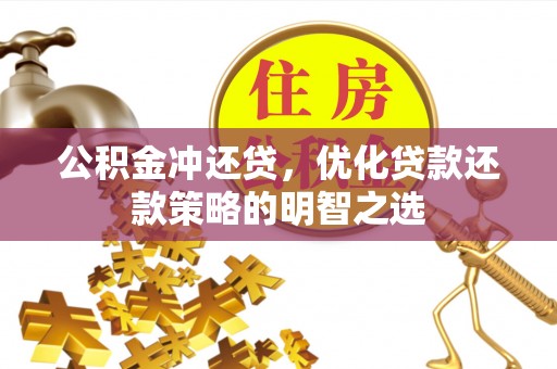 科尔沁左翼中旗公积金冲还贷，优化贷款还款策略的明智之选