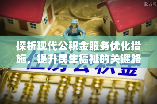 科尔沁左翼中旗探析现代公积金服务优化措施，提升民生福祉的关键路径
