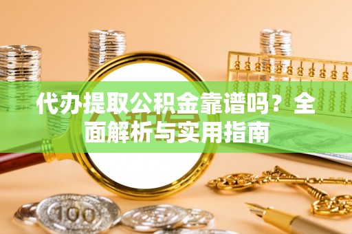 科尔沁左翼中旗代办提取公积金靠谱吗？全面解析与实用指南