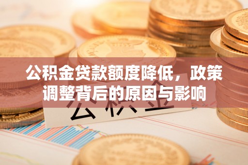 科尔沁左翼中旗公积金贷款额度降低，政策调整背后的原因与影响