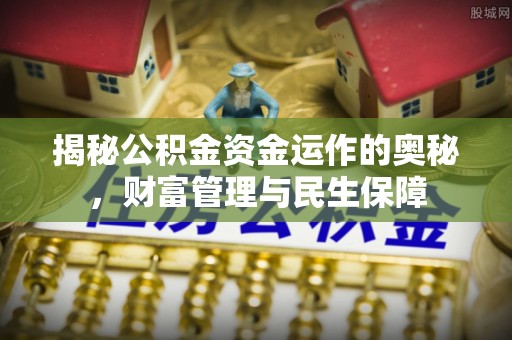 科尔沁左翼中旗揭秘公积金资金运作的奥秘，财富管理与民生保障