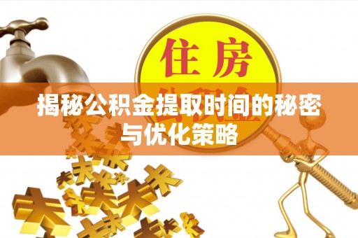 科尔沁左翼中旗揭秘公积金提取时间的秘密与优化策略