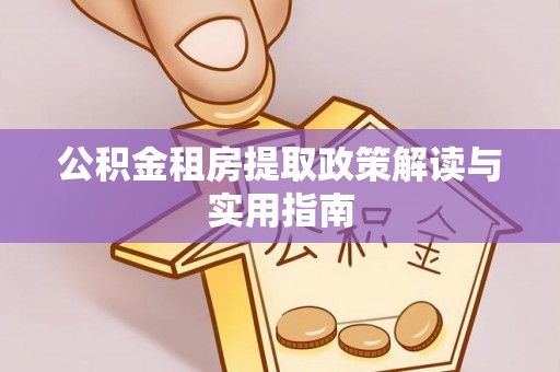 科尔沁左翼中旗公积金租房提取政策解读与实用指南