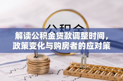 科尔沁左翼中旗解读公积金贷款调整时间，政策变化与购房者的应对策略