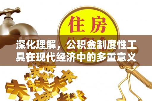 科尔沁左翼中旗深化理解，公积金制度性工具在现代经济中的多重意义