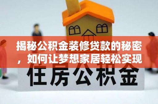 科尔沁左翼中旗揭秘公积金装修贷款的秘密，如何让梦想家居轻松实现？