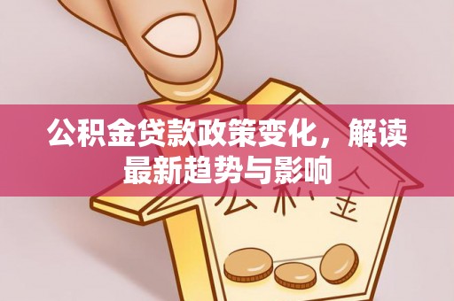 科尔沁左翼中旗公积金贷款政策变化，解读最新趋势与影响