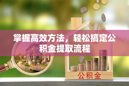 科尔沁左翼中旗掌握高效方法，轻松搞定公积金提取流程