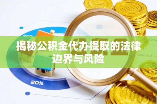 科尔沁左翼中旗揭秘公积金代办提取的法律边界与风险