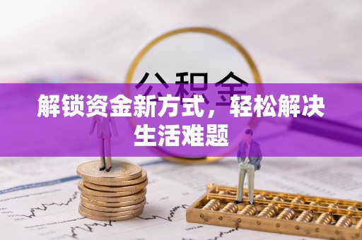科尔沁左翼中旗解锁资金新方式，轻松解决生活难题