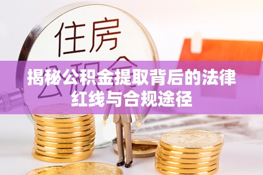 科尔沁左翼中旗揭秘公积金提取背后的法律红线与合规途径