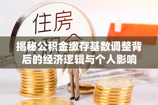 科尔沁左翼中旗揭秘公积金缴存基数调整背后的经济逻辑与个人影响