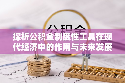 科尔沁左翼中旗探析公积金制度性工具在现代经济中的作用与未来发展趋势