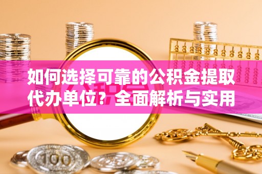 科尔沁左翼中旗如何选择可靠的公积金提取代办单位？全面解析与实用建议