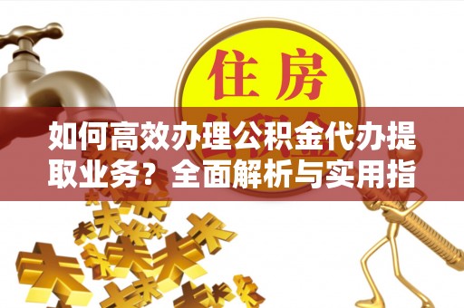 科尔沁左翼中旗如何高效办理公积金代办提取业务？全面解析与实用指南