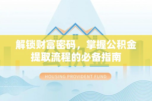 科尔沁左翼中旗解锁财富密码，掌握公积金提取流程的必备指南