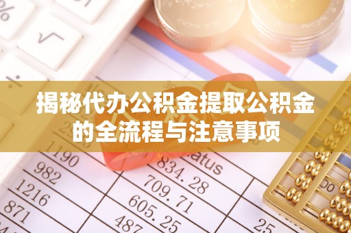 科尔沁左翼中旗揭秘代办公积金提取公积金的全流程与注意事项