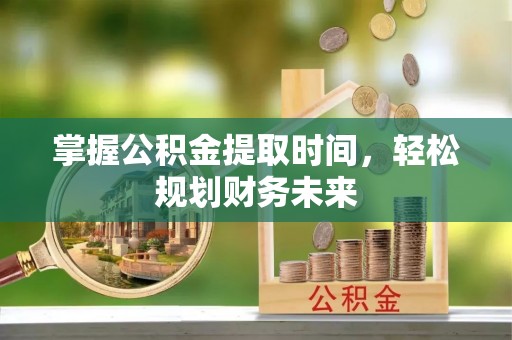 科尔沁左翼中旗掌握公积金提取时间，轻松规划财务未来