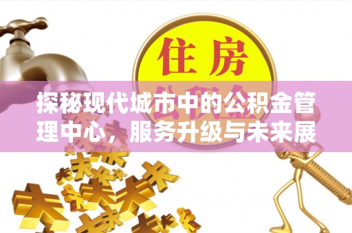 科尔沁左翼中旗探秘现代城市中的公积金管理中心，服务升级与未来展望